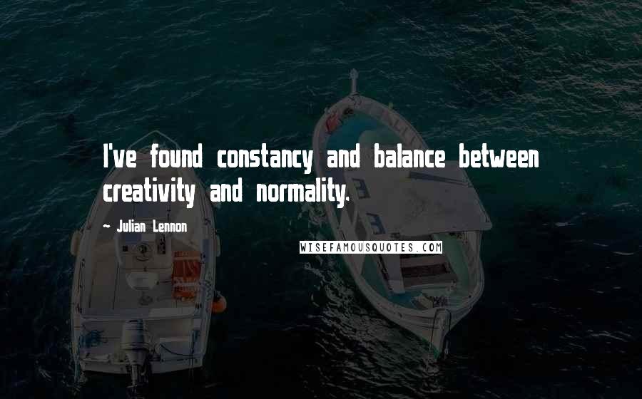 Julian Lennon Quotes: I've found constancy and balance between creativity and normality.