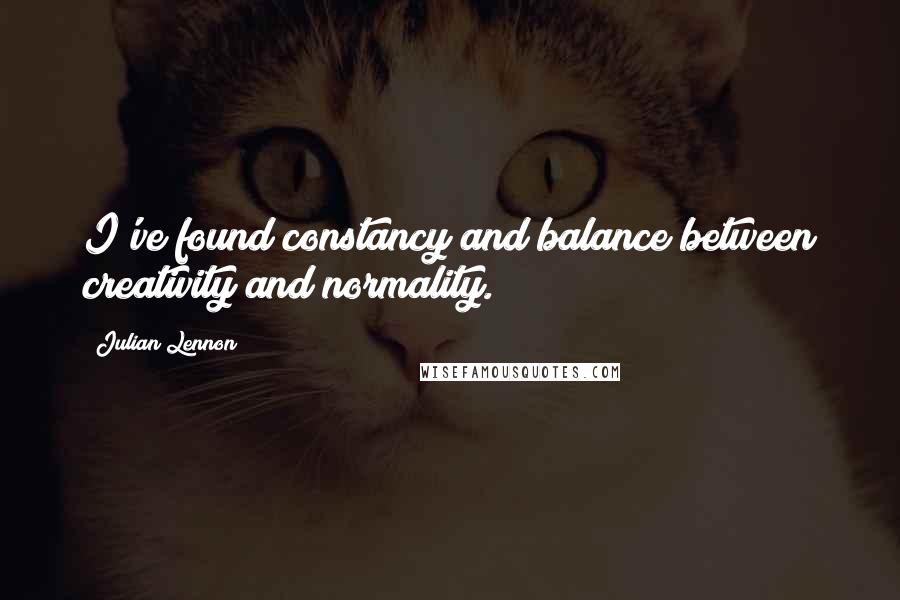 Julian Lennon Quotes: I've found constancy and balance between creativity and normality.