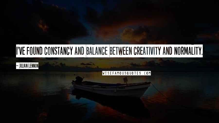 Julian Lennon Quotes: I've found constancy and balance between creativity and normality.