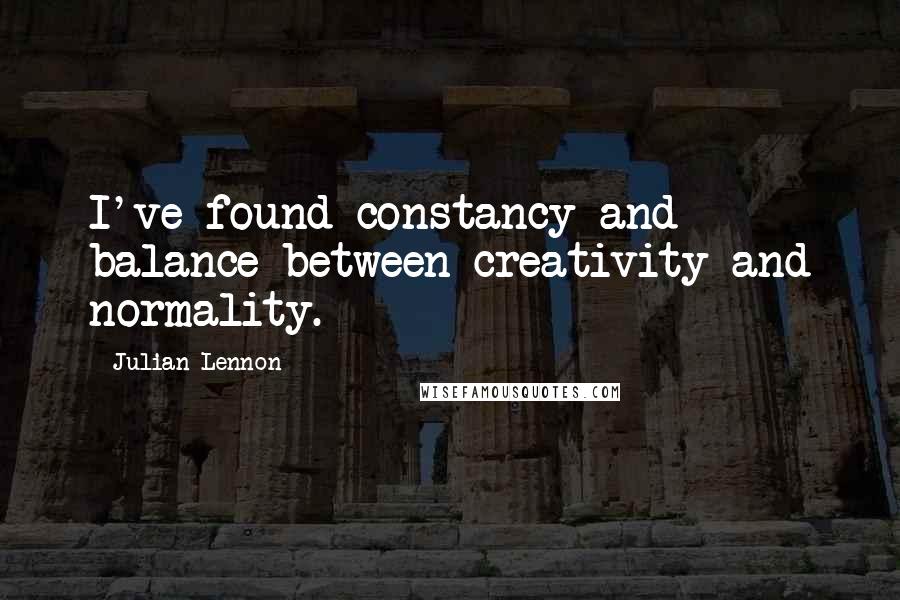 Julian Lennon Quotes: I've found constancy and balance between creativity and normality.