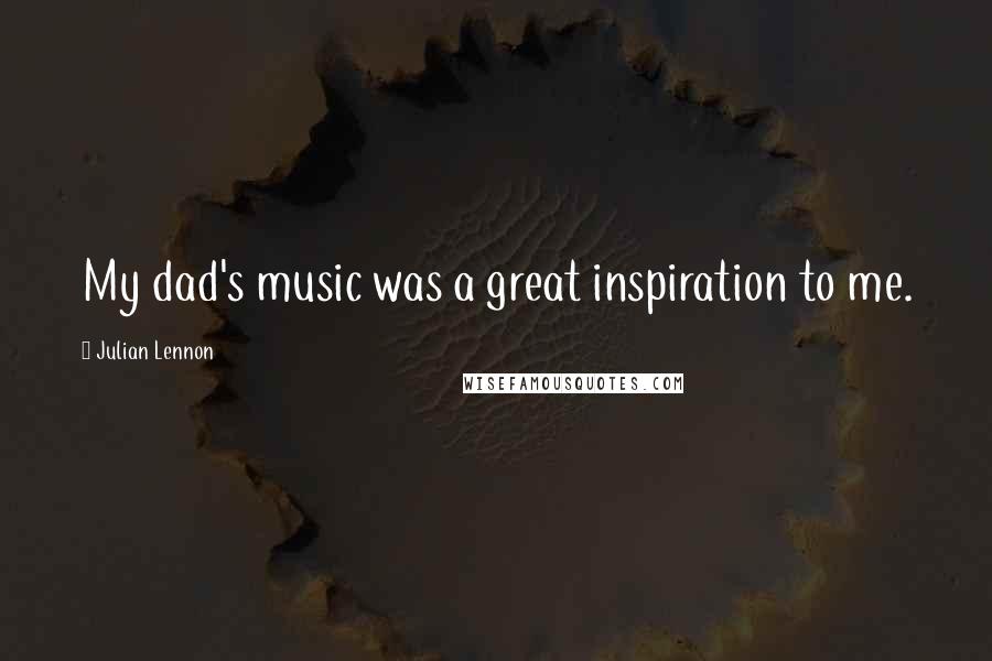 Julian Lennon Quotes: My dad's music was a great inspiration to me.