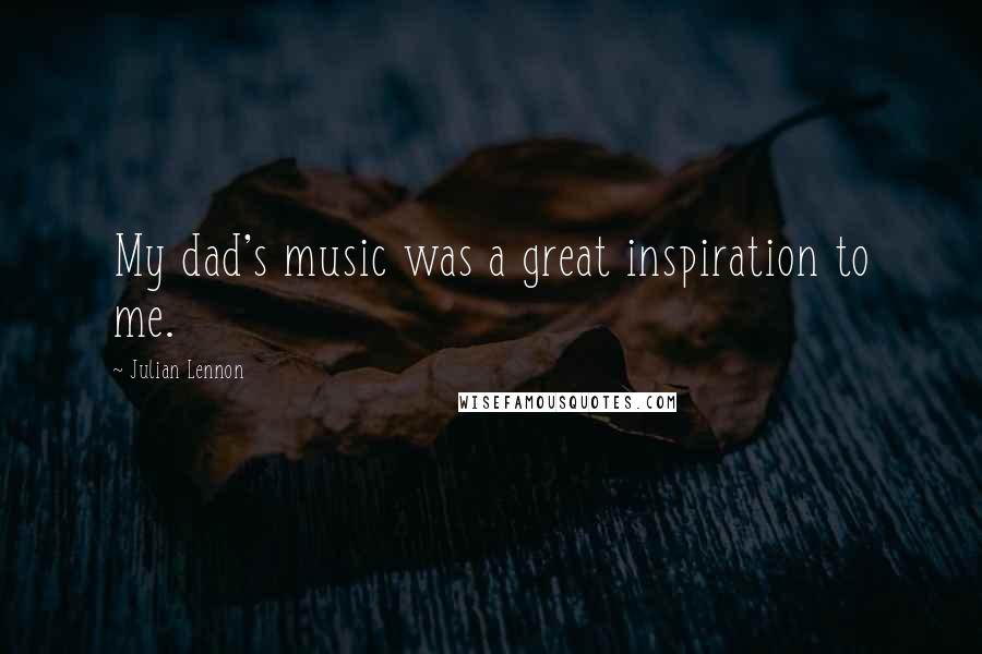 Julian Lennon Quotes: My dad's music was a great inspiration to me.