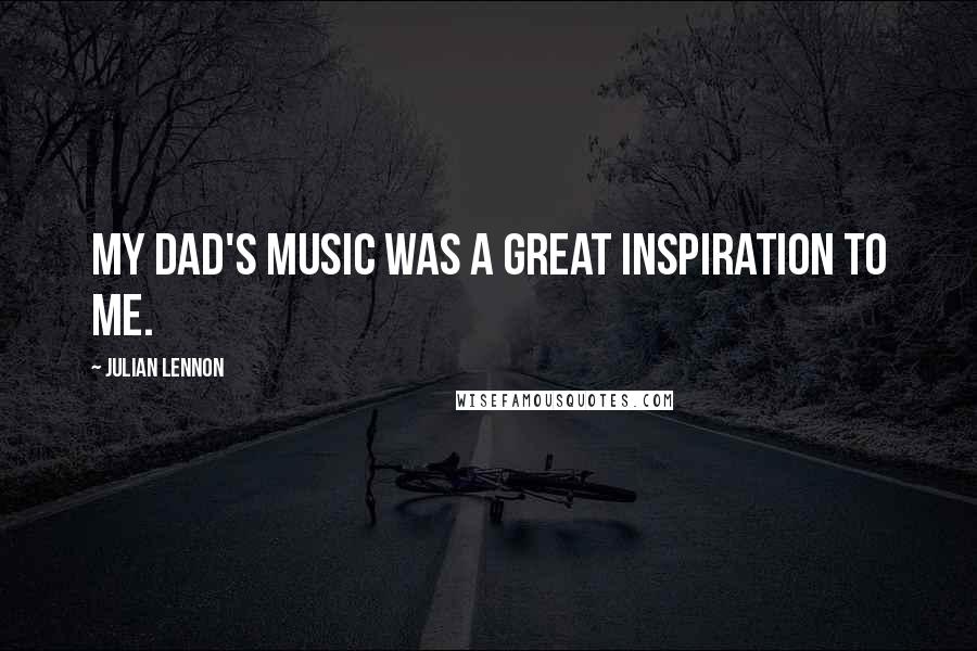 Julian Lennon Quotes: My dad's music was a great inspiration to me.