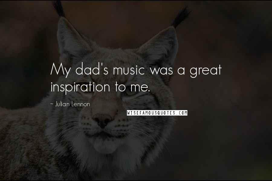 Julian Lennon Quotes: My dad's music was a great inspiration to me.