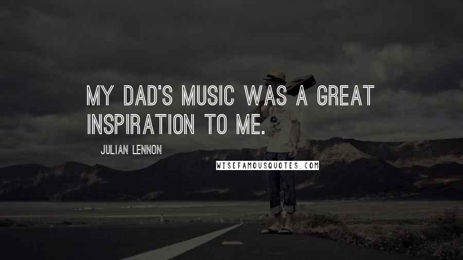 Julian Lennon Quotes: My dad's music was a great inspiration to me.