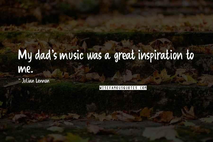 Julian Lennon Quotes: My dad's music was a great inspiration to me.