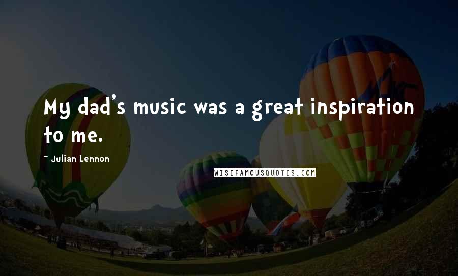 Julian Lennon Quotes: My dad's music was a great inspiration to me.