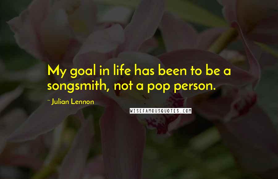 Julian Lennon Quotes: My goal in life has been to be a songsmith, not a pop person.