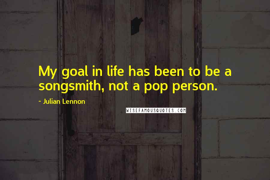 Julian Lennon Quotes: My goal in life has been to be a songsmith, not a pop person.