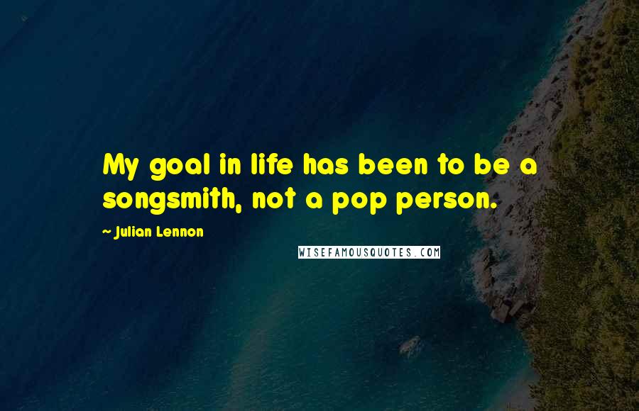 Julian Lennon Quotes: My goal in life has been to be a songsmith, not a pop person.