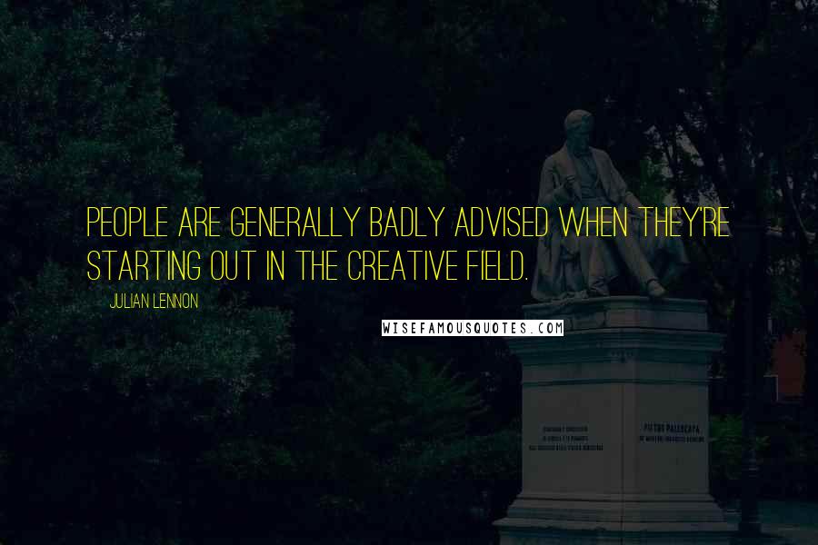 Julian Lennon Quotes: People are generally badly advised when they're starting out in the creative field.