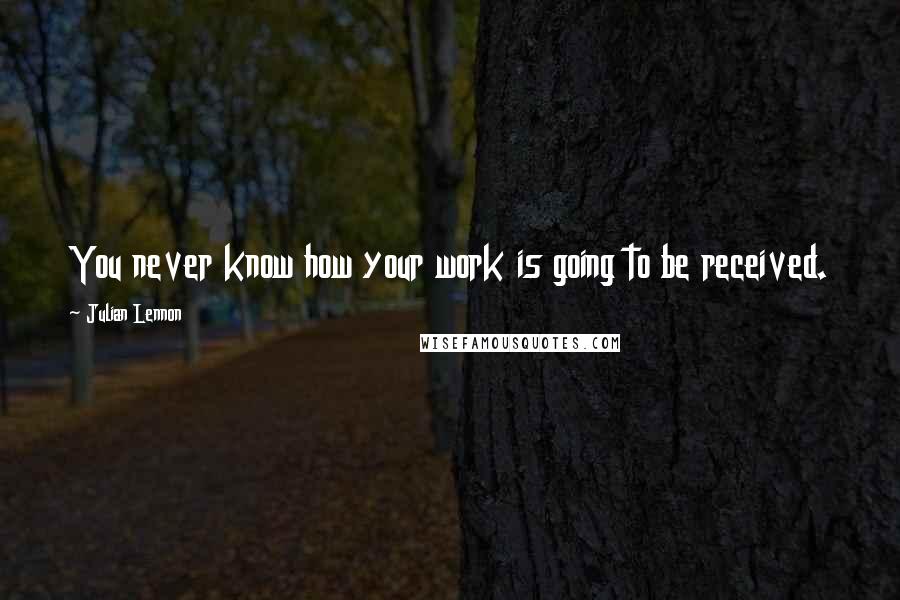 Julian Lennon Quotes: You never know how your work is going to be received.