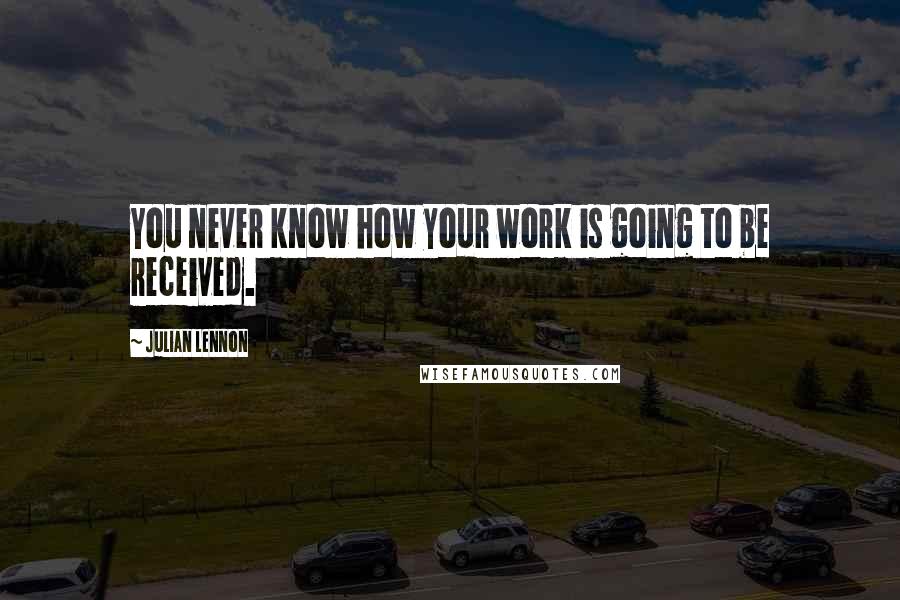 Julian Lennon Quotes: You never know how your work is going to be received.