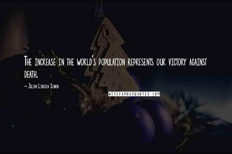 Julian Lincoln Simon Quotes: The increase in the world's population represents our victory against death.