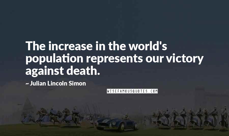 Julian Lincoln Simon Quotes: The increase in the world's population represents our victory against death.