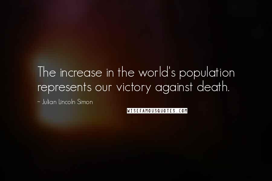 Julian Lincoln Simon Quotes: The increase in the world's population represents our victory against death.