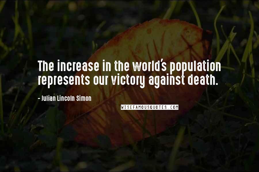 Julian Lincoln Simon Quotes: The increase in the world's population represents our victory against death.