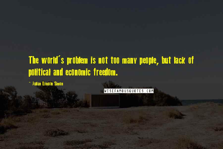 Julian Lincoln Simon Quotes: The world's problem is not too many people, but lack of political and economic freedom.