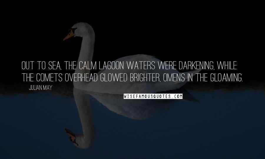 Julian May Quotes: Out to sea, the calm lagoon waters were darkening, while the comets overhead glowed brighter, omens in the gloaming.