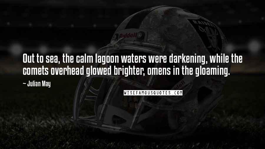 Julian May Quotes: Out to sea, the calm lagoon waters were darkening, while the comets overhead glowed brighter, omens in the gloaming.