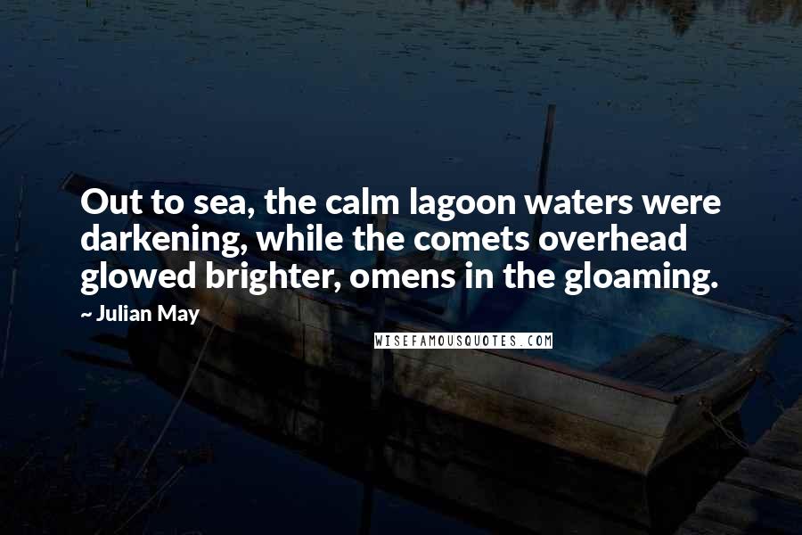 Julian May Quotes: Out to sea, the calm lagoon waters were darkening, while the comets overhead glowed brighter, omens in the gloaming.