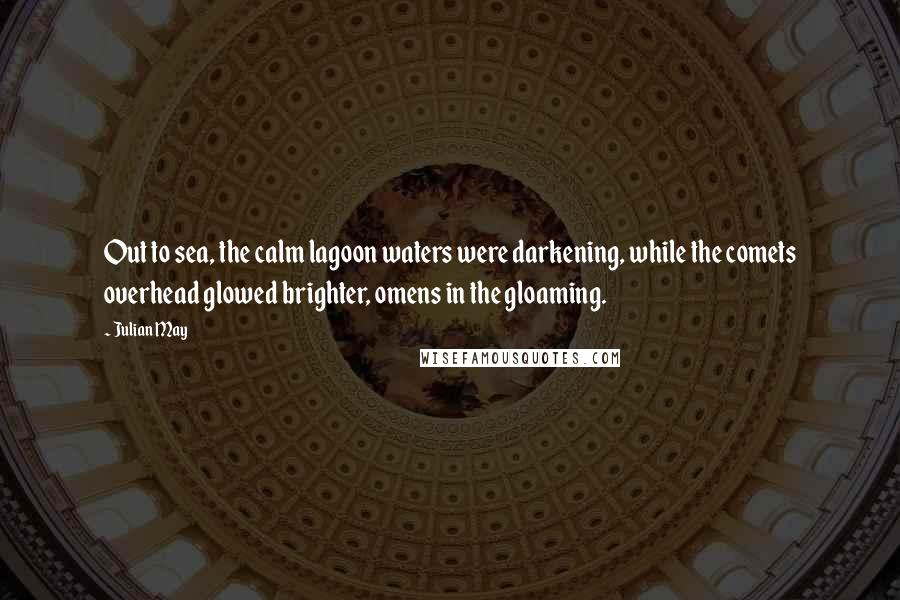 Julian May Quotes: Out to sea, the calm lagoon waters were darkening, while the comets overhead glowed brighter, omens in the gloaming.