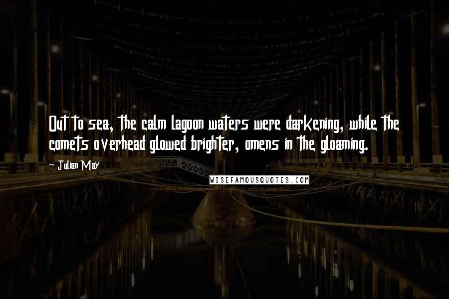 Julian May Quotes: Out to sea, the calm lagoon waters were darkening, while the comets overhead glowed brighter, omens in the gloaming.