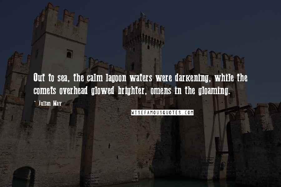 Julian May Quotes: Out to sea, the calm lagoon waters were darkening, while the comets overhead glowed brighter, omens in the gloaming.