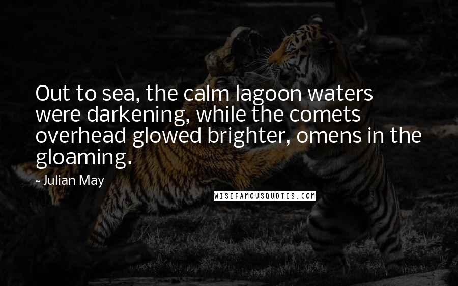 Julian May Quotes: Out to sea, the calm lagoon waters were darkening, while the comets overhead glowed brighter, omens in the gloaming.