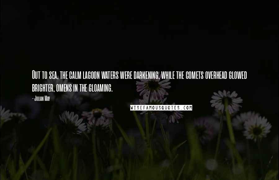 Julian May Quotes: Out to sea, the calm lagoon waters were darkening, while the comets overhead glowed brighter, omens in the gloaming.