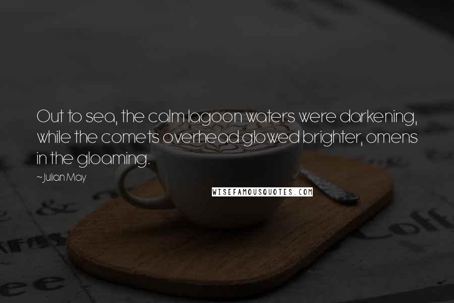 Julian May Quotes: Out to sea, the calm lagoon waters were darkening, while the comets overhead glowed brighter, omens in the gloaming.