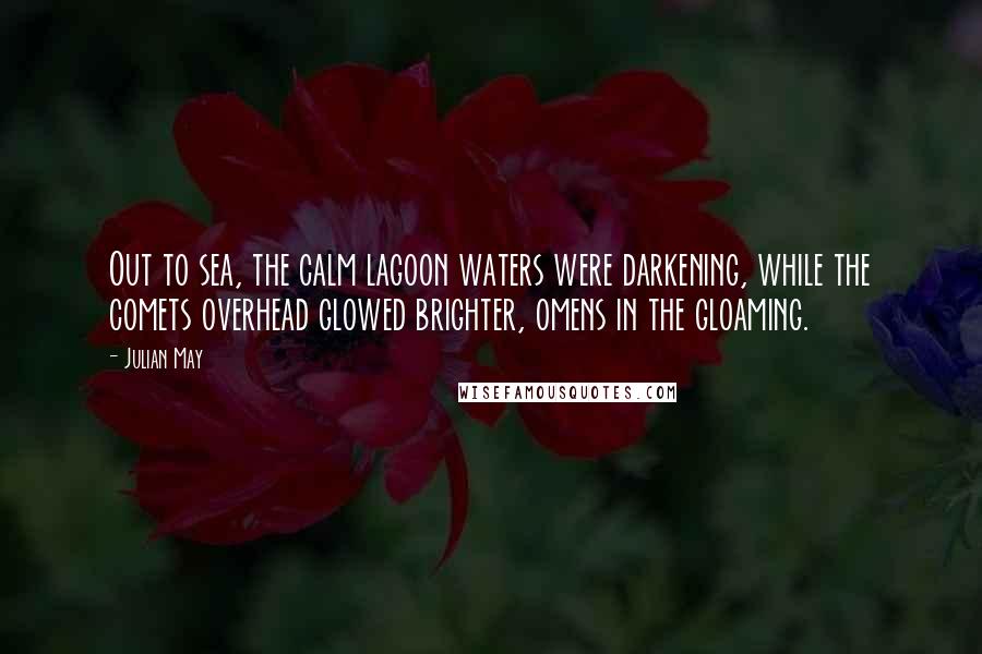 Julian May Quotes: Out to sea, the calm lagoon waters were darkening, while the comets overhead glowed brighter, omens in the gloaming.