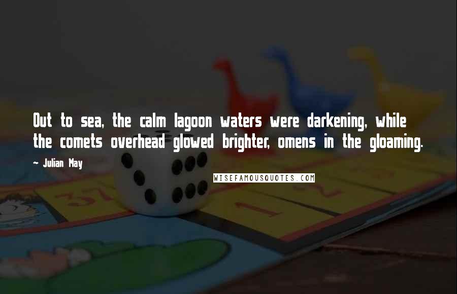 Julian May Quotes: Out to sea, the calm lagoon waters were darkening, while the comets overhead glowed brighter, omens in the gloaming.