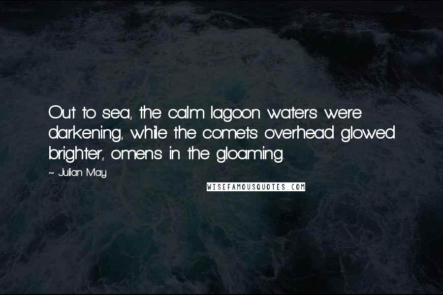 Julian May Quotes: Out to sea, the calm lagoon waters were darkening, while the comets overhead glowed brighter, omens in the gloaming.