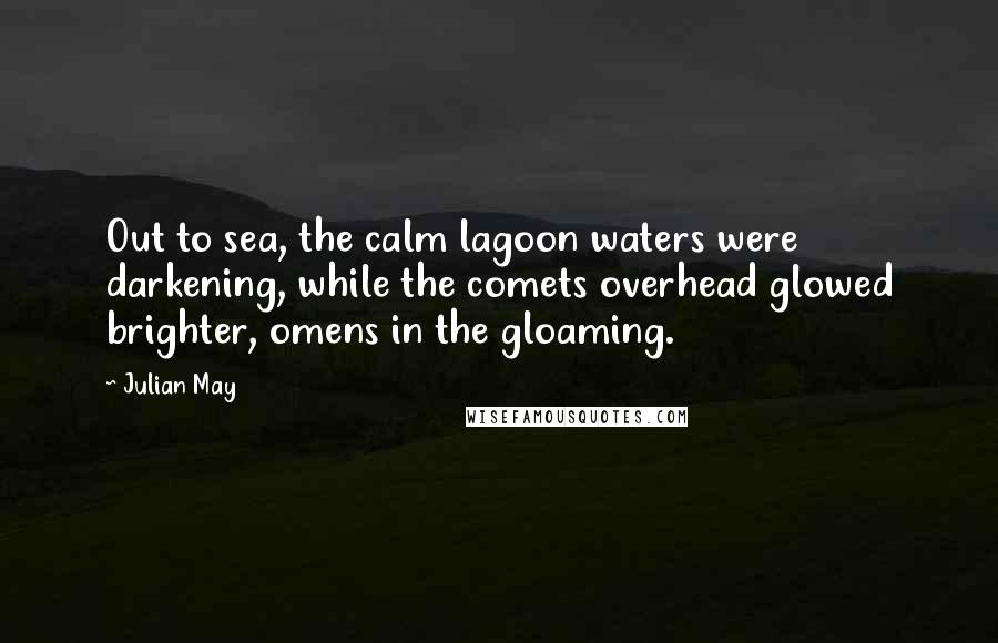 Julian May Quotes: Out to sea, the calm lagoon waters were darkening, while the comets overhead glowed brighter, omens in the gloaming.