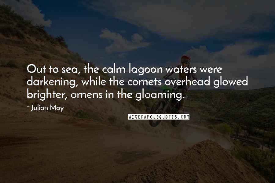 Julian May Quotes: Out to sea, the calm lagoon waters were darkening, while the comets overhead glowed brighter, omens in the gloaming.