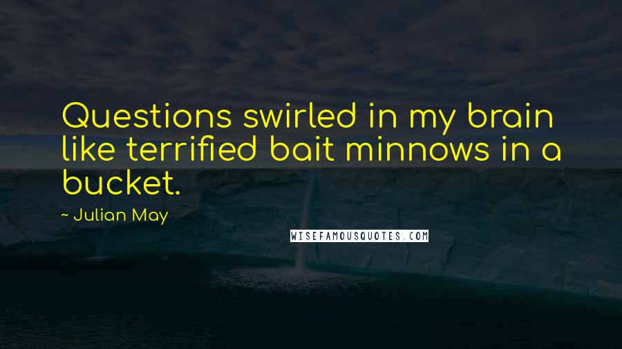 Julian May Quotes: Questions swirled in my brain like terrified bait minnows in a bucket.