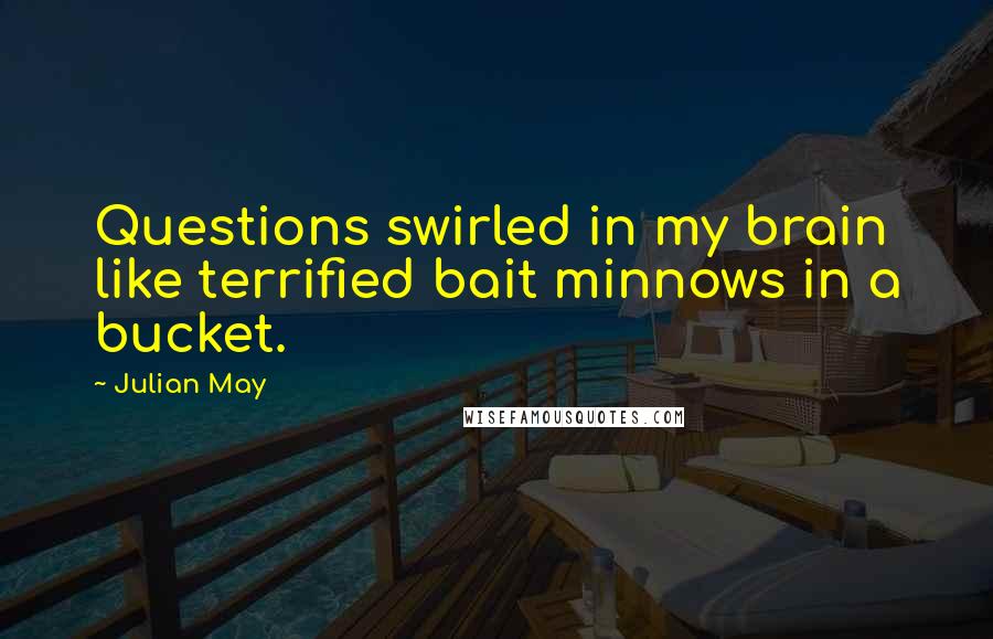 Julian May Quotes: Questions swirled in my brain like terrified bait minnows in a bucket.