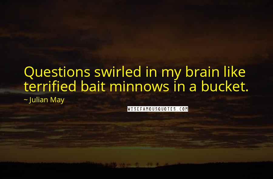 Julian May Quotes: Questions swirled in my brain like terrified bait minnows in a bucket.