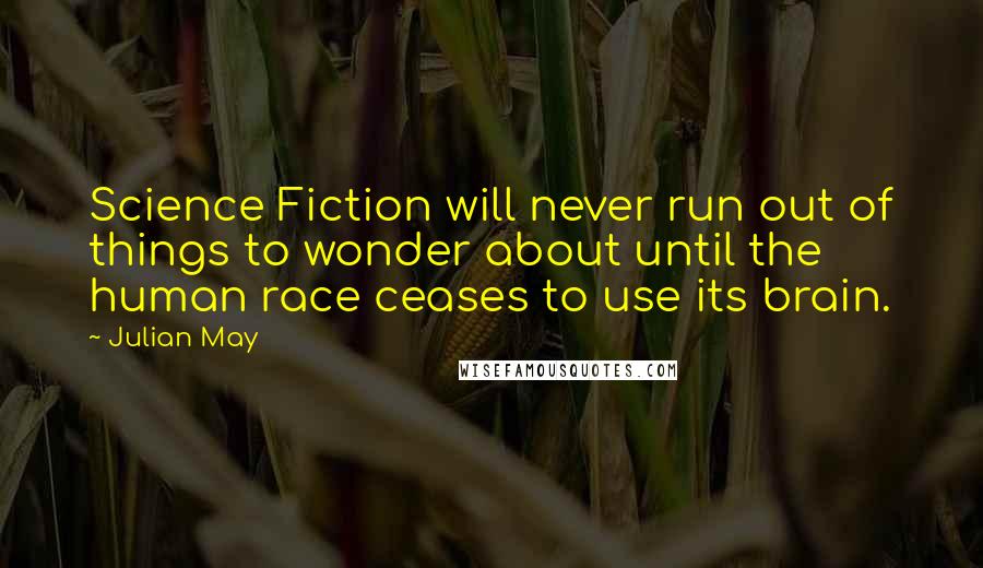 Julian May Quotes: Science Fiction will never run out of things to wonder about until the human race ceases to use its brain.