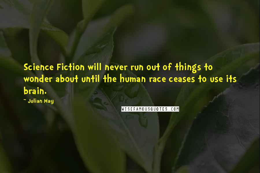 Julian May Quotes: Science Fiction will never run out of things to wonder about until the human race ceases to use its brain.