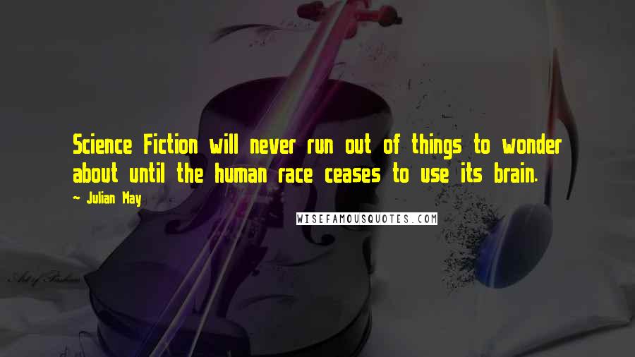 Julian May Quotes: Science Fiction will never run out of things to wonder about until the human race ceases to use its brain.