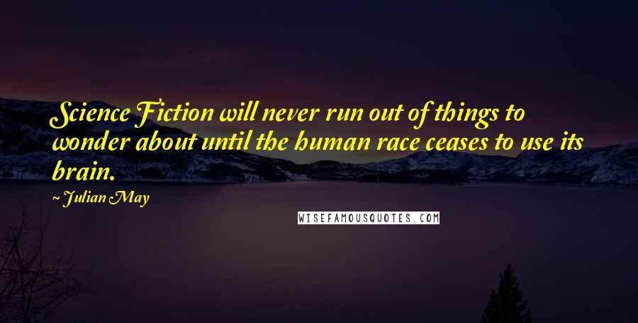 Julian May Quotes: Science Fiction will never run out of things to wonder about until the human race ceases to use its brain.