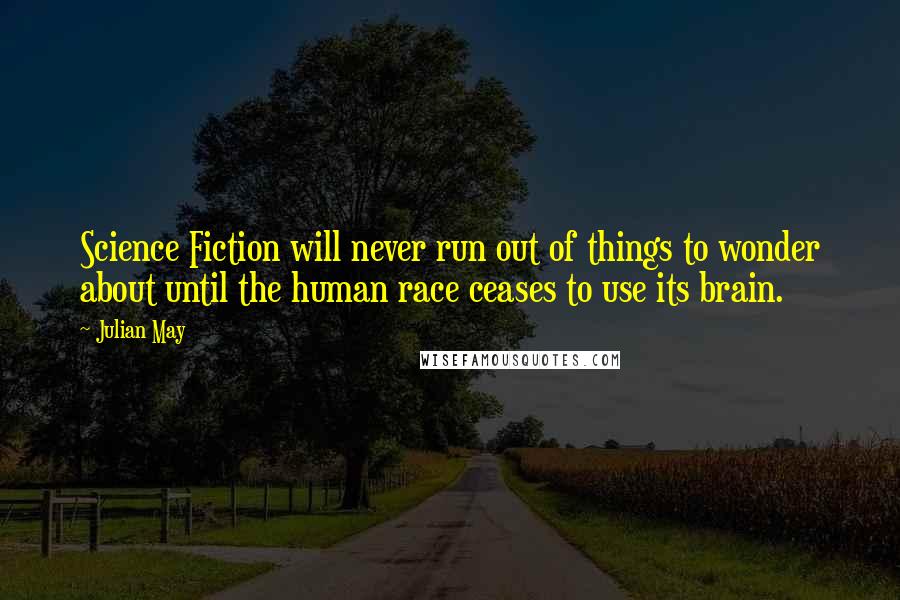 Julian May Quotes: Science Fiction will never run out of things to wonder about until the human race ceases to use its brain.