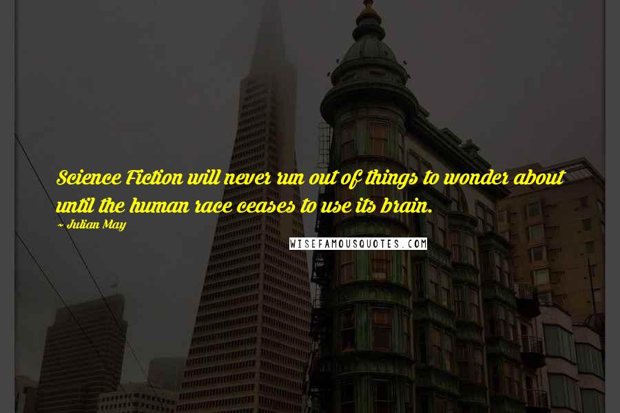 Julian May Quotes: Science Fiction will never run out of things to wonder about until the human race ceases to use its brain.