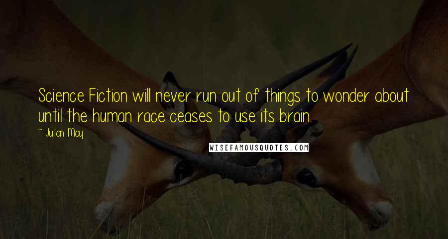Julian May Quotes: Science Fiction will never run out of things to wonder about until the human race ceases to use its brain.