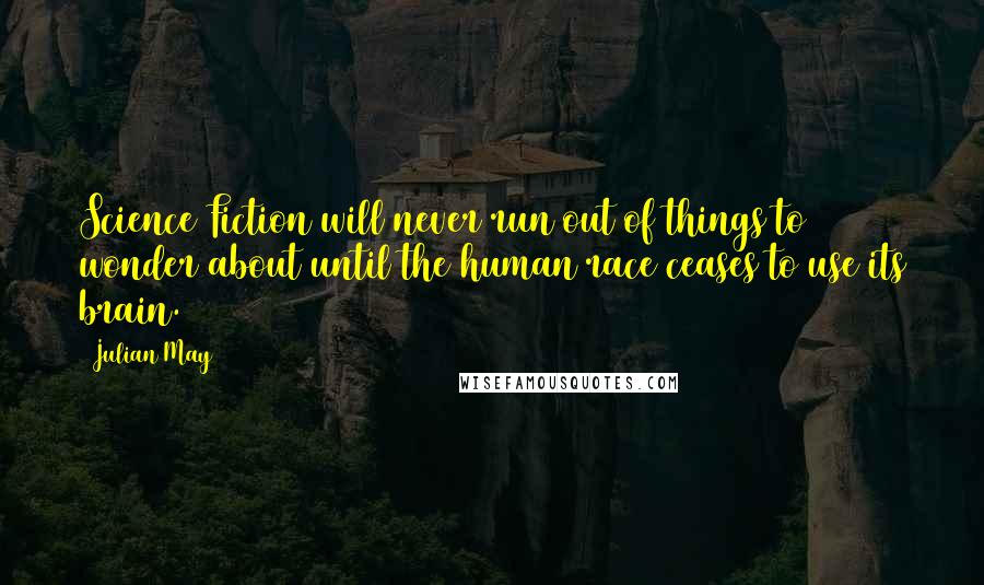 Julian May Quotes: Science Fiction will never run out of things to wonder about until the human race ceases to use its brain.