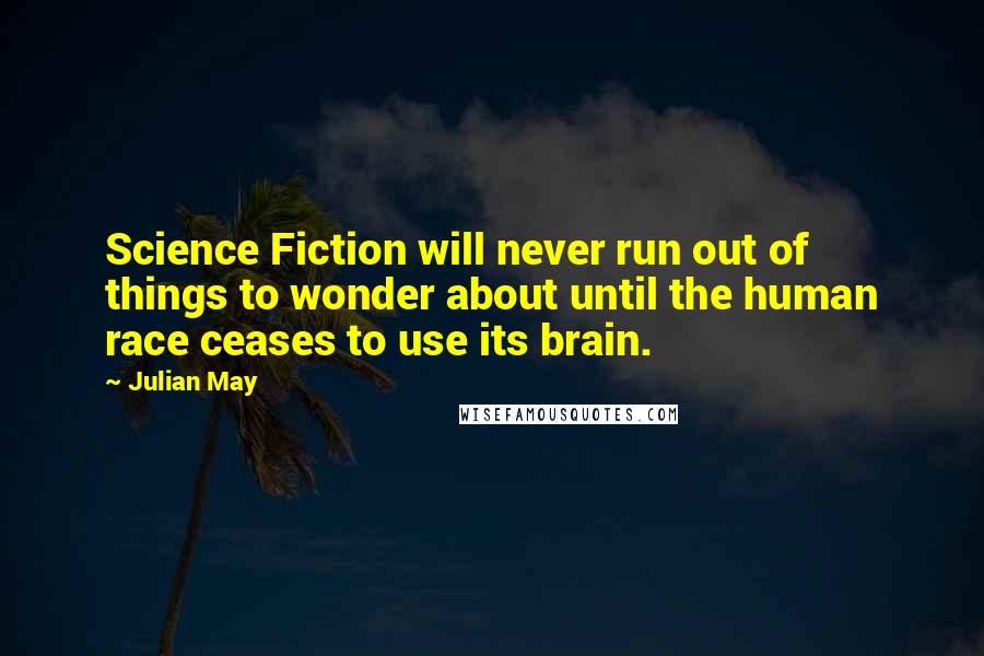Julian May Quotes: Science Fiction will never run out of things to wonder about until the human race ceases to use its brain.