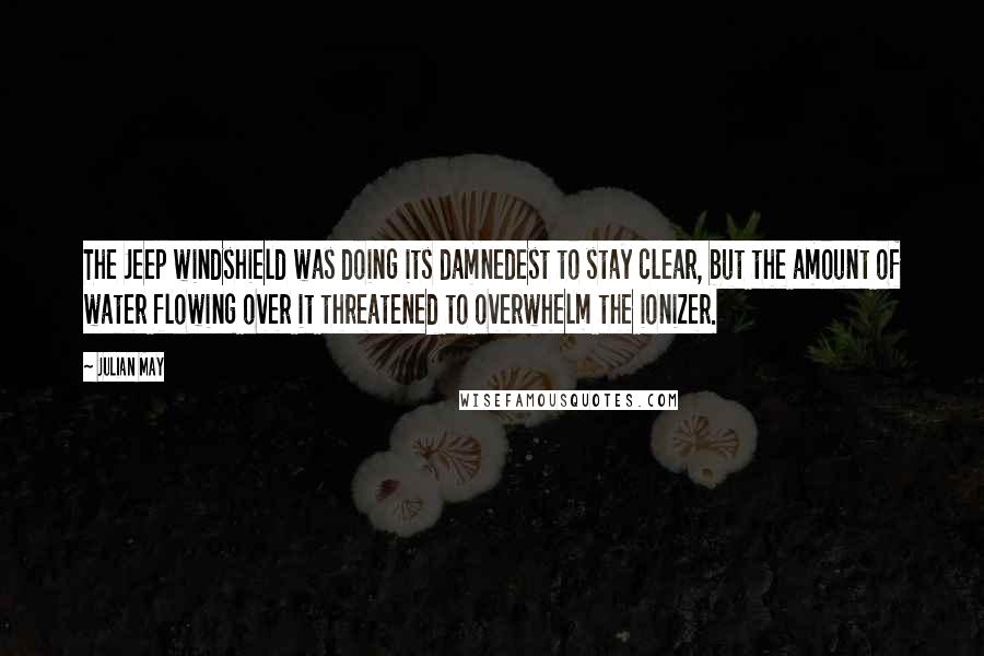 Julian May Quotes: The Jeep windshield was doing its damnedest to stay clear, but the amount of water flowing over it threatened to overwhelm the ionizer.