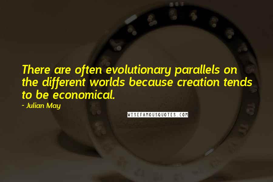 Julian May Quotes: There are often evolutionary parallels on the different worlds because creation tends to be economical.
